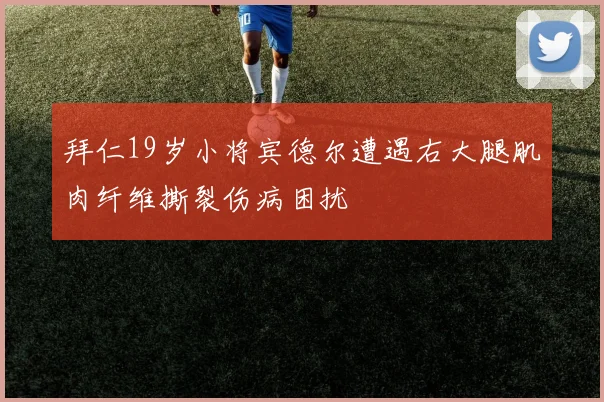 拜仁19岁小将宾德尔遭遇右大腿肌肉纤维撕裂伤病困扰